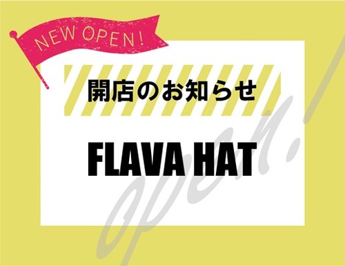 【4月29日(金･祝)】「FLAVA HAT」オープン