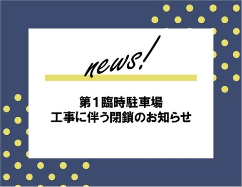 第１臨時駐車場　工事に伴う閉鎖のお知らせ